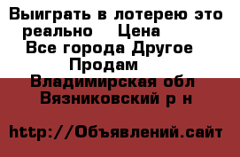 Выиграть в лотерею-это реально! › Цена ­ 500 - Все города Другое » Продам   . Владимирская обл.,Вязниковский р-н